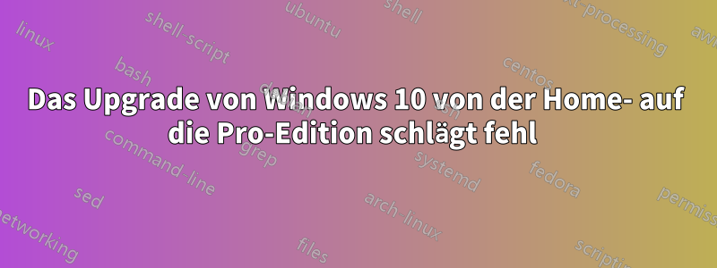 Das Upgrade von Windows 10 von der Home- auf die Pro-Edition schlägt fehl 