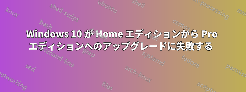 Windows 10 が Home エディションから Pro エディションへのアップグレードに失敗する 