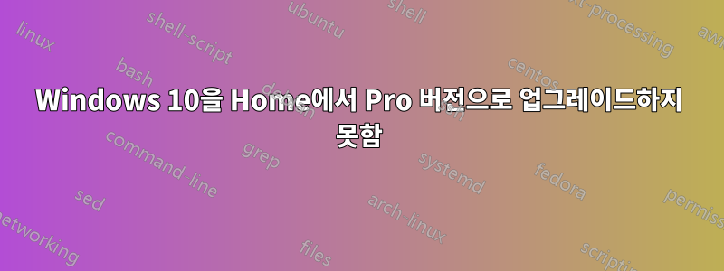 Windows 10을 Home에서 Pro 버전으로 업그레이드하지 못함