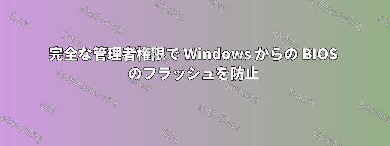 完全な管理者権限で Windows からの BIOS のフラッシュを防止