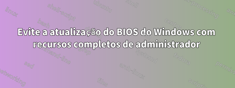 Evite a atualização do BIOS do Windows com recursos completos de administrador