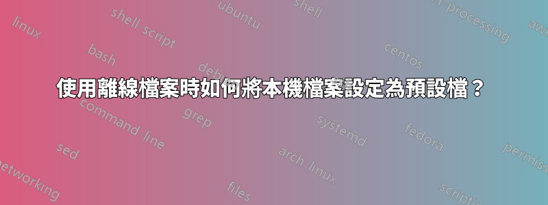 使用離線檔案時如何將本機檔案設定為預設檔？