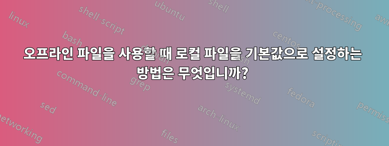 오프라인 파일을 사용할 때 로컬 파일을 기본값으로 설정하는 방법은 무엇입니까?