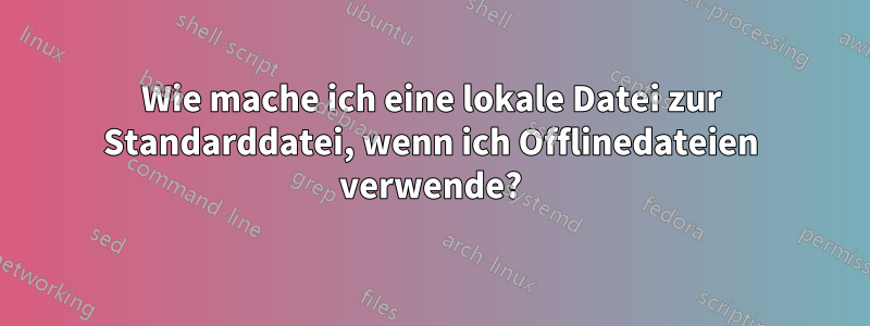 Wie mache ich eine lokale Datei zur Standarddatei, wenn ich Offlinedateien verwende?