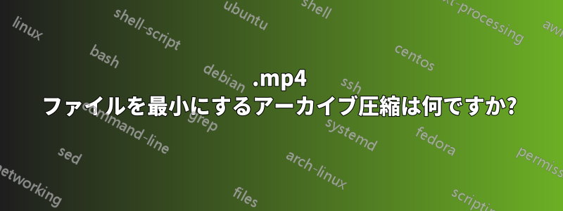 .mp4 ファイルを最小にするアーカイブ圧縮は何ですか?