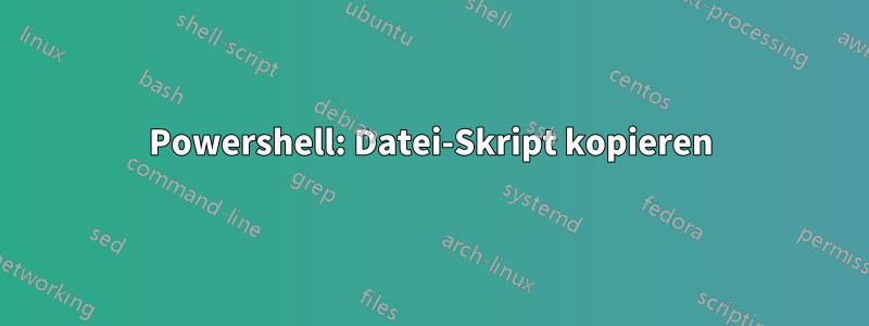 Powershell: Datei-Skript kopieren