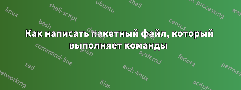 Как написать пакетный файл, который выполняет команды 