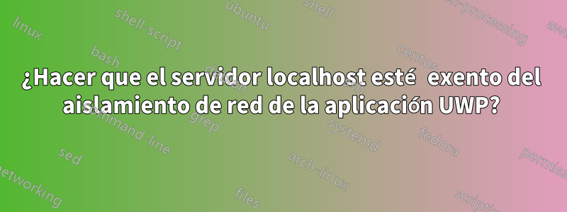 ¿Hacer que el servidor localhost esté exento del aislamiento de red de la aplicación UWP?