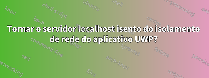 Tornar o servidor localhost isento do isolamento de rede do aplicativo UWP?