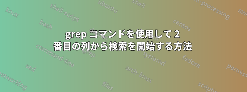 grep コマンドを使用して 2 番目の列から検索を開始する方法