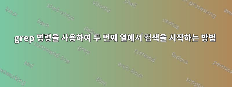 grep 명령을 사용하여 두 번째 열에서 검색을 시작하는 방법