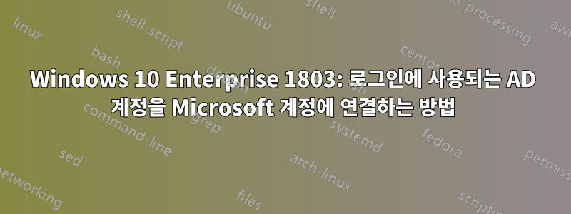 Windows 10 Enterprise 1803: 로그인에 사용되는 AD 계정을 Microsoft 계정에 연결하는 방법