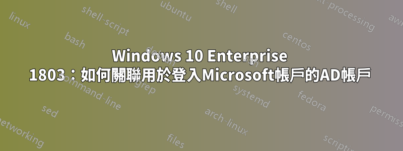 Windows 10 Enterprise 1803：如何關聯用於登入Microsoft帳戶的AD帳戶