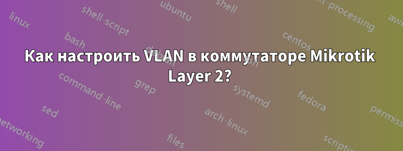 Как настроить VLAN в коммутаторе Mikrotik Layer 2?