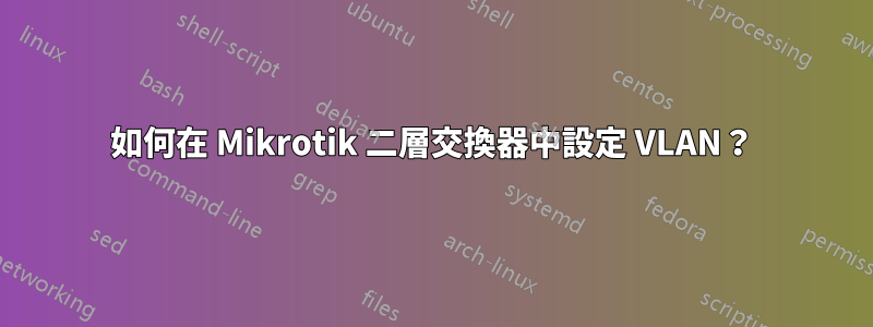 如何在 Mikrotik 二層交換器中設定 VLAN？