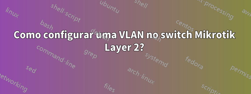 Como configurar uma VLAN no switch Mikrotik Layer 2?