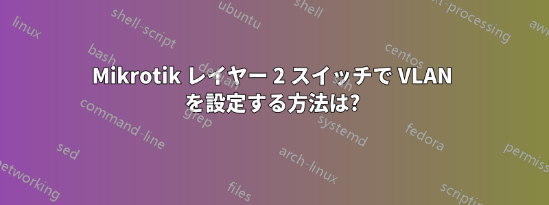 Mikrotik レイヤー 2 スイッチで VLAN を設定する方法は?