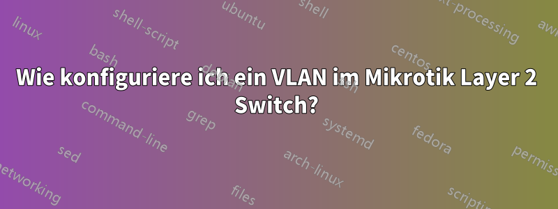 Wie konfiguriere ich ein VLAN im Mikrotik Layer 2 Switch?