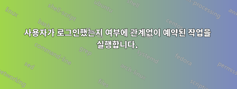 사용자가 로그인했는지 여부에 관계없이 예약된 작업을 실행합니다.