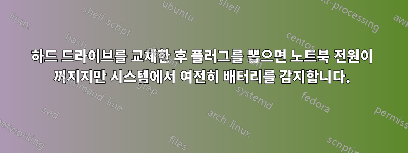 하드 드라이브를 교체한 후 플러그를 뽑으면 노트북 전원이 꺼지지만 시스템에서 여전히 배터리를 감지합니다.