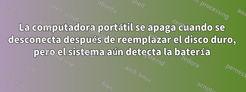 La computadora portátil se apaga cuando se desconecta después de reemplazar el disco duro, pero el sistema aún detecta la batería