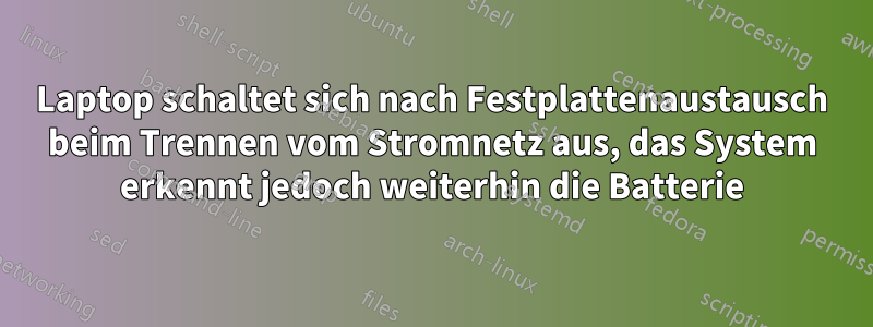 Laptop schaltet sich nach Festplattenaustausch beim Trennen vom Stromnetz aus, das System erkennt jedoch weiterhin die Batterie