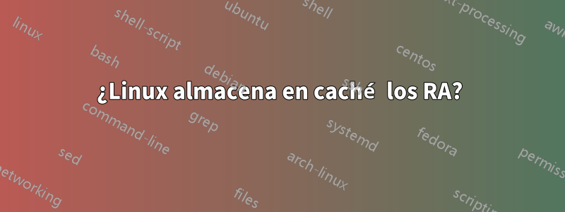 ¿Linux almacena en caché los RA?