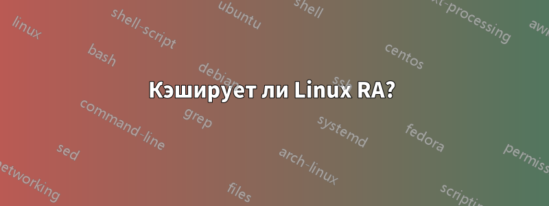 Кэширует ли Linux RA?