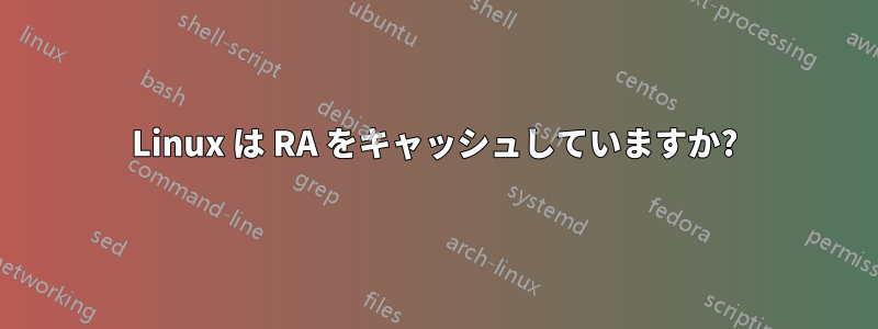 Linux は RA をキャッシュしていますか?