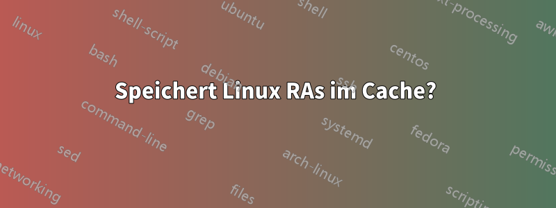 Speichert Linux RAs im Cache?