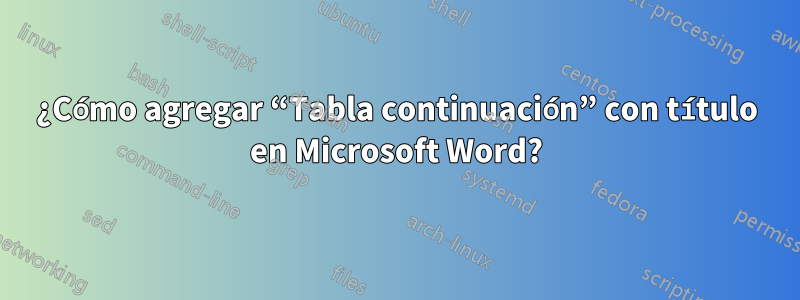 ¿Cómo agregar “Tabla continuación” con título en Microsoft Word?