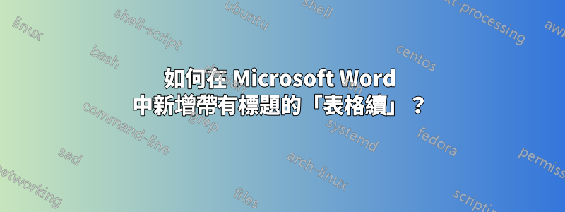 如何在 Microsoft Word 中新增帶有標題的「表格續」？