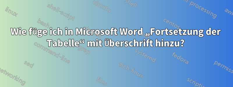 Wie füge ich in Microsoft Word „Fortsetzung der Tabelle“ mit Überschrift hinzu?