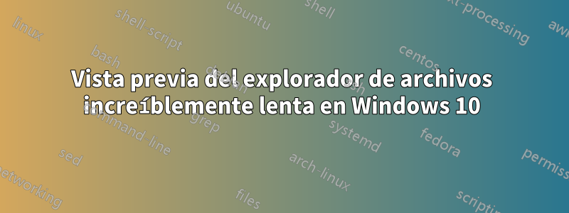 Vista previa del explorador de archivos increíblemente lenta en Windows 10