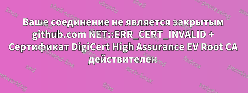 Ваше соединение не является закрытым github.com NET::ERR_CERT_INVALID + Сертификат DigiCert High Assurance EV Root CA действителен