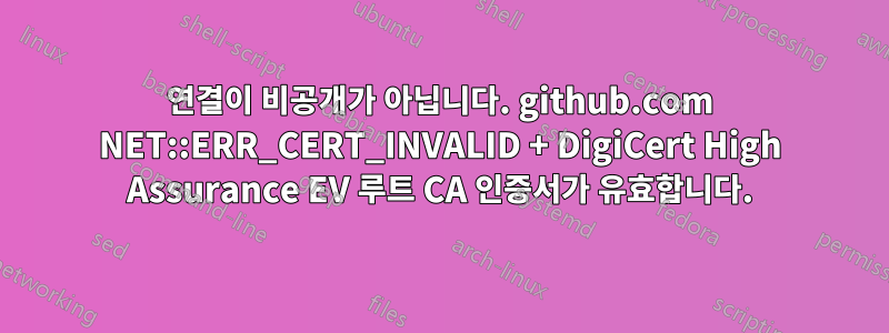 연결이 비공개가 아닙니다. github.com NET::ERR_CERT_INVALID + DigiCert High Assurance EV 루트 CA 인증서가 유효합니다.