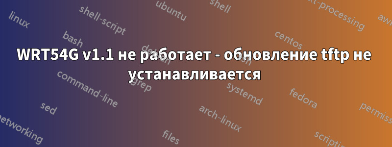 WRT54G v1.1 не работает - обновление tftp не устанавливается