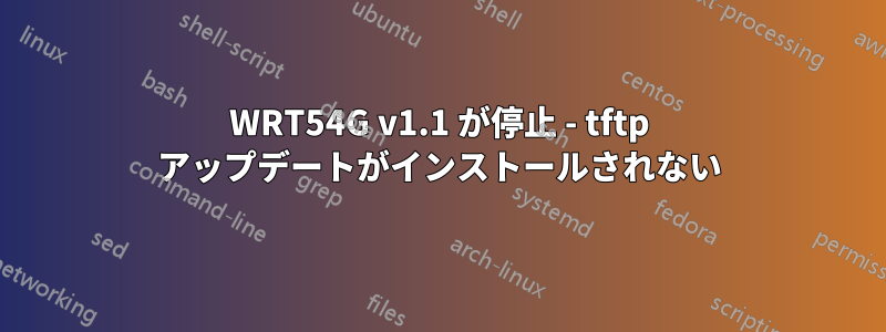 WRT54G v1.1 が停止 - tftp アップデートがインストールされない