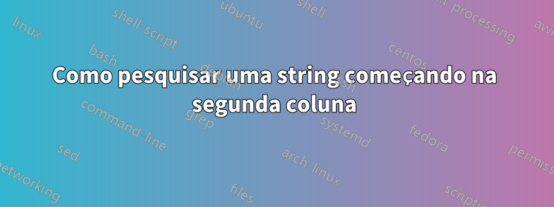 Como pesquisar uma string começando na segunda coluna