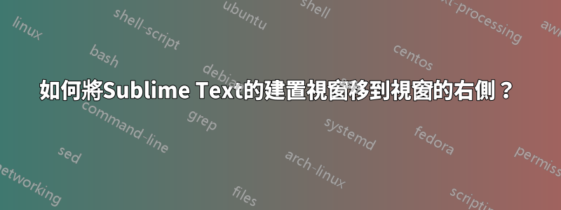 如何將Sublime Text的建置視窗移到視窗的右側？