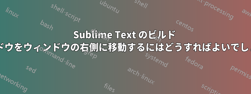 Sublime Text のビルド ウィンドウをウィンドウの右側に移動するにはどうすればよいでしょうか?