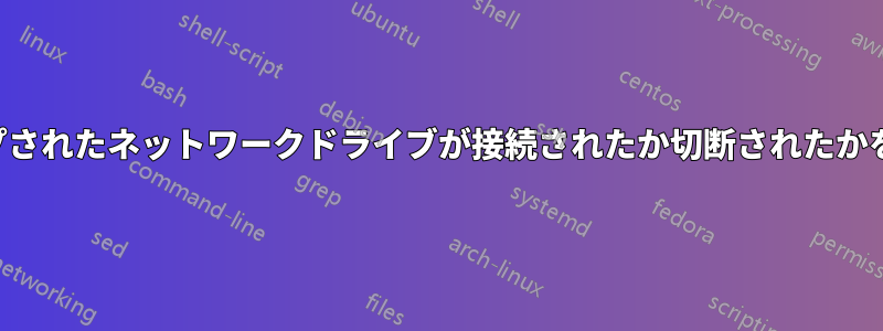 マップされたネットワークドライブが接続されたか切断されたかを知る