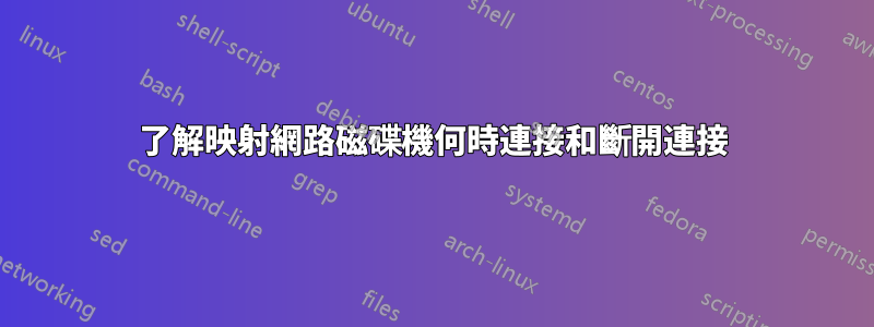 了解映射網路磁碟機何時連接和斷開連接