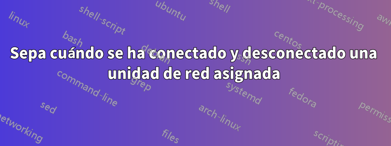 Sepa cuándo se ha conectado y desconectado una unidad de red asignada