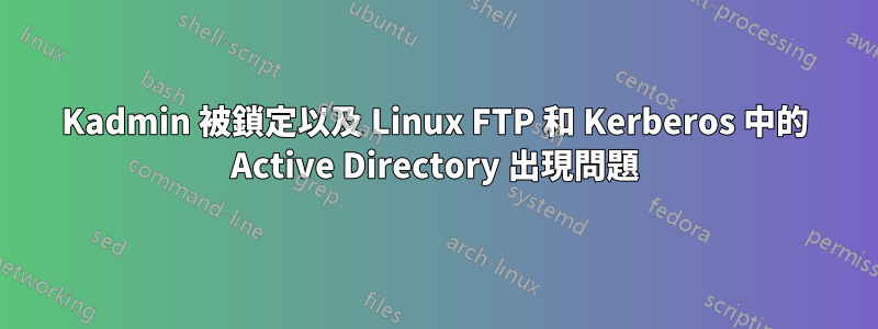 Kadmin 被鎖定以及 Linux FTP 和 Kerberos 中的 Active Directory 出現問題