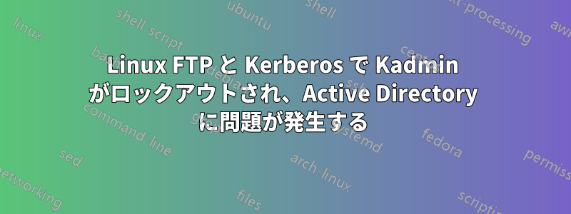 Linux FTP と Kerberos で Kadmin がロックアウトされ、Active Directory に問題が発生する