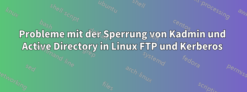 Probleme mit der Sperrung von Kadmin und Active Directory in Linux FTP und Kerberos