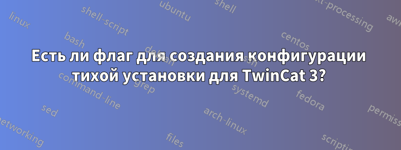 Есть ли флаг для создания конфигурации тихой установки для TwinCat 3?