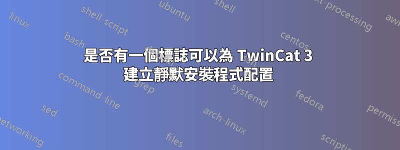 是否有一個標誌可以為 TwinCat 3 建立靜默安裝程式配置