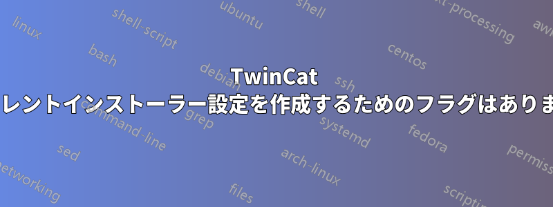 TwinCat 3のサイレントインストーラー設定を作成するためのフラグはありますか？